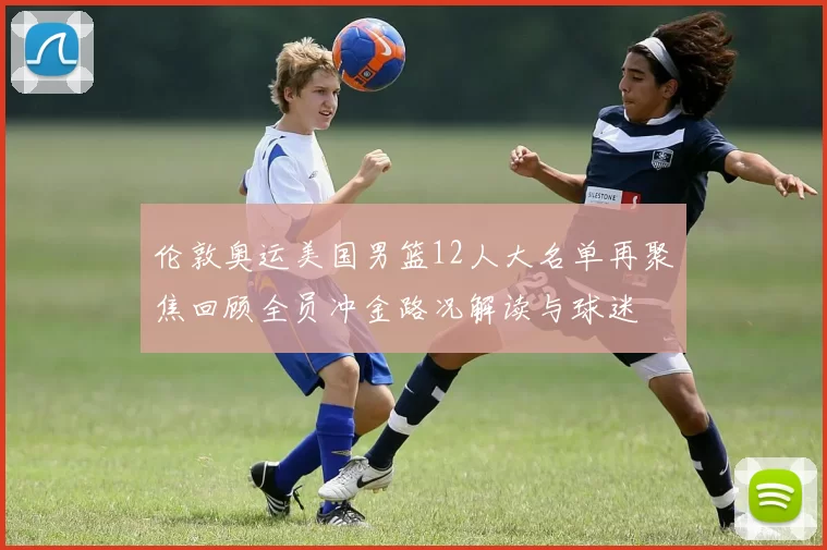 伦敦奥运美国男篮12人大名单再聚焦回顾全员冲金路况解读与球迷