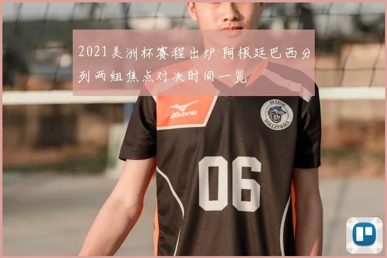 2021美洲杯赛程出炉 阿根廷巴西分列两组焦点对决时间一览