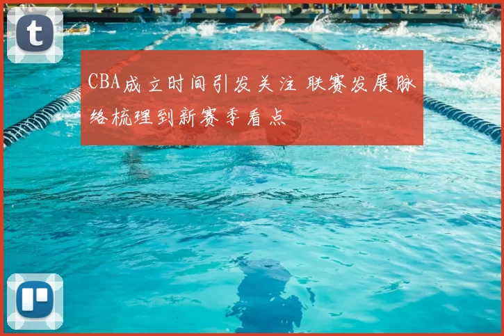CBA成立时间引发关注 联赛发展脉络梳理到新赛季看点