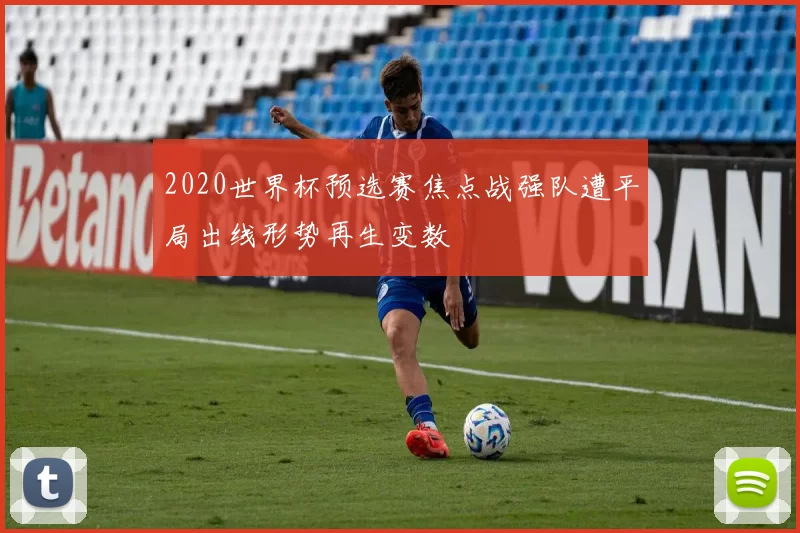 2020世界杯预选赛焦点战强队遭平局出线形势再生变数